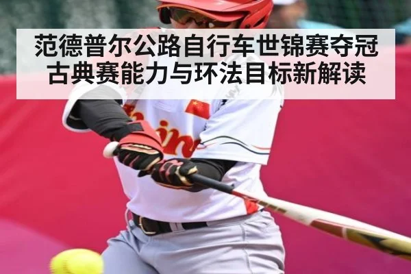 范德普尔公路自行车世锦赛夺冠古典赛能力与环法目标新解读